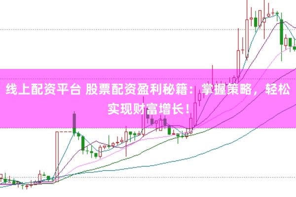 线上配资平台 股票配资盈利秘籍：掌握策略，轻松实现财富增长！