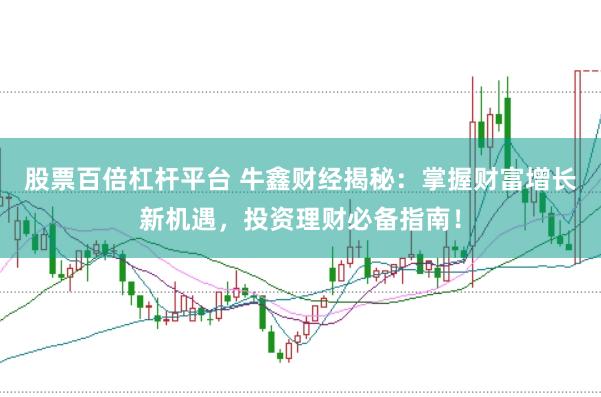 股票百倍杠杆平台 牛鑫财经揭秘：掌握财富增长新机遇，投资理财必备指南！