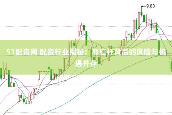 51配资网 配资行业揭秘：高杠杆背后的风险与机遇并存