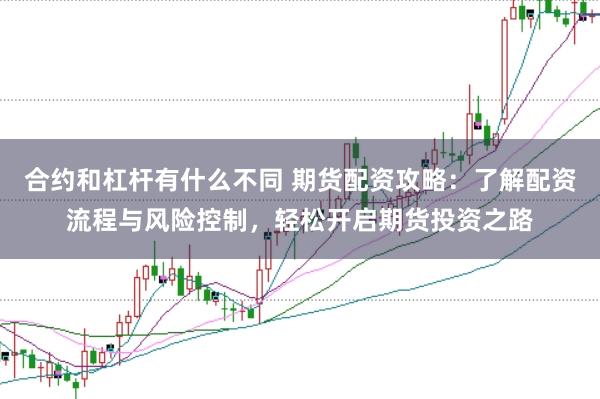 合约和杠杆有什么不同 期货配资攻略：了解配资流程与风险控制，轻松开启期货投资之路