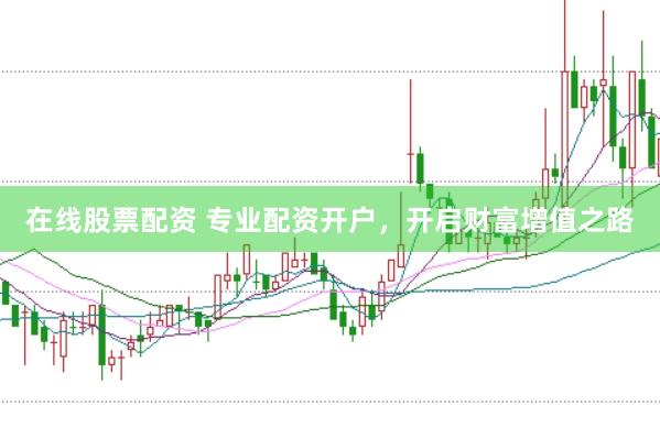 在线股票配资 专业配资开户，开启财富增值之路