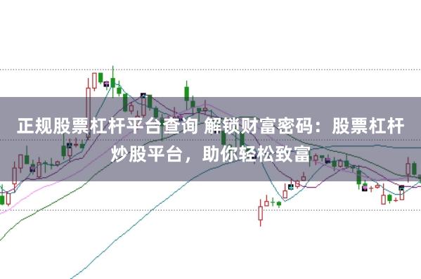 正规股票杠杆平台查询 解锁财富密码：股票杠杆炒股平台，助你轻松致富