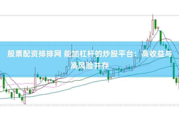 股票配资排排网 能加杠杆的炒股平台：高收益与高风险并存