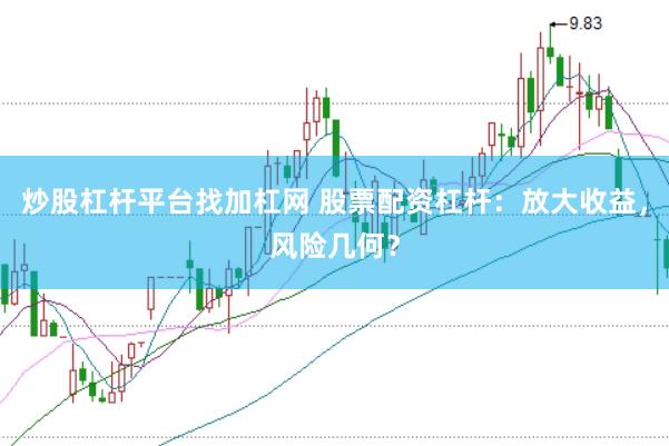 炒股杠杆平台找加杠网 股票配资杠杆：放大收益，风险几何？