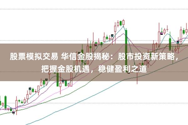 股票模拟交易 华信金股揭秘：股市投资新策略，把握金股机遇，稳健盈利之道