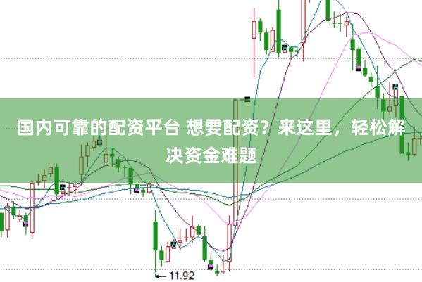 国内可靠的配资平台 想要配资？来这里，轻松解决资金难题