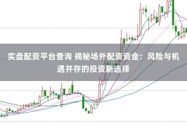 实盘配资平台查询 揭秘场外配资资金：风险与机遇并存的投资新选择