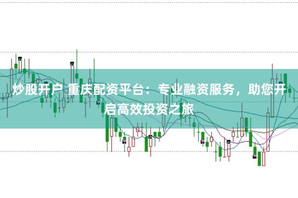 炒股开户 重庆配资平台：专业融资服务，助您开启高效投资之旅