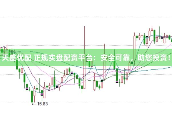天盛优配 正规实盘配资平台：安全可靠，助您投资！