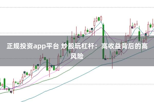 正规投资app平台 炒股玩杠杆：高收益背后的高风险