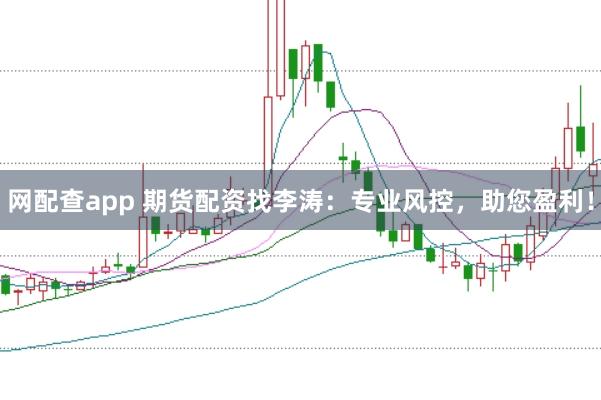 网配查app 期货配资找李涛：专业风控，助您盈利！