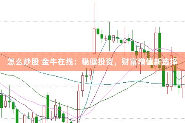 怎么炒股 金牛在线：稳健投资，财富增值新选择