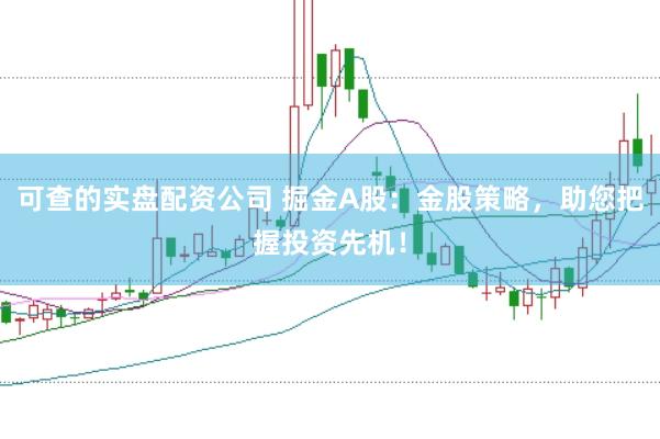 可查的实盘配资公司 掘金A股：金股策略，助您把握投资先机！