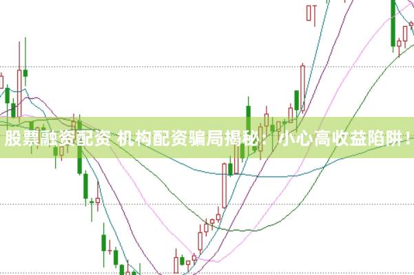 股票融资配资 机构配资骗局揭秘：小心高收益陷阱！