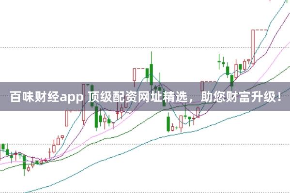 百味财经app 顶级配资网址精选，助您财富升级！