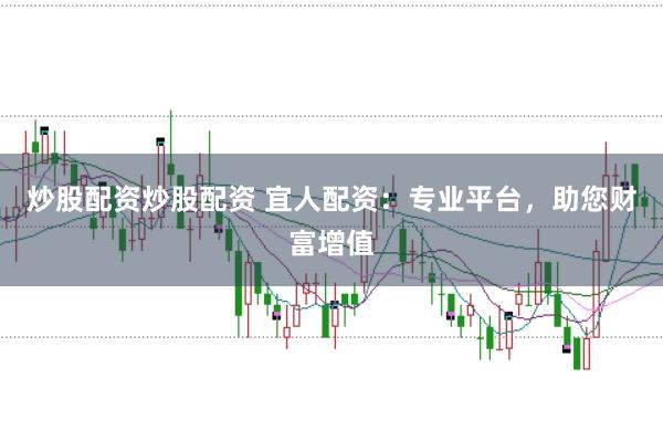 炒股配资炒股配资 宜人配资：专业平台，助您财富增值