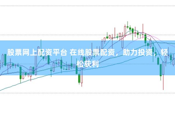 股票网上配资平台 在线股票配资，助力投资，轻松获利