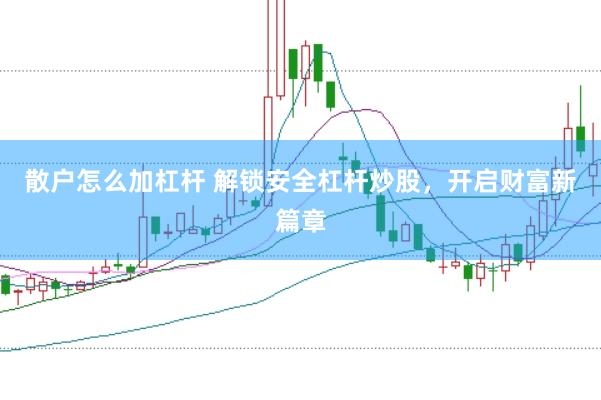 散户怎么加杠杆 解锁安全杠杆炒股，开启财富新篇章