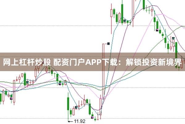 网上杠杆炒股 配资门户APP下载：解锁投资新境界