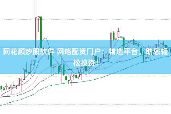 同花顺炒股软件 网络配资门户：精选平台，助您轻松投资！