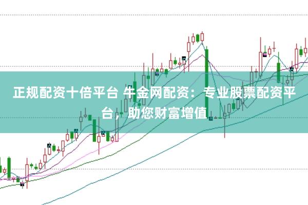 正规配资十倍平台 牛金网配资：专业股票配资平台，助您财富增值