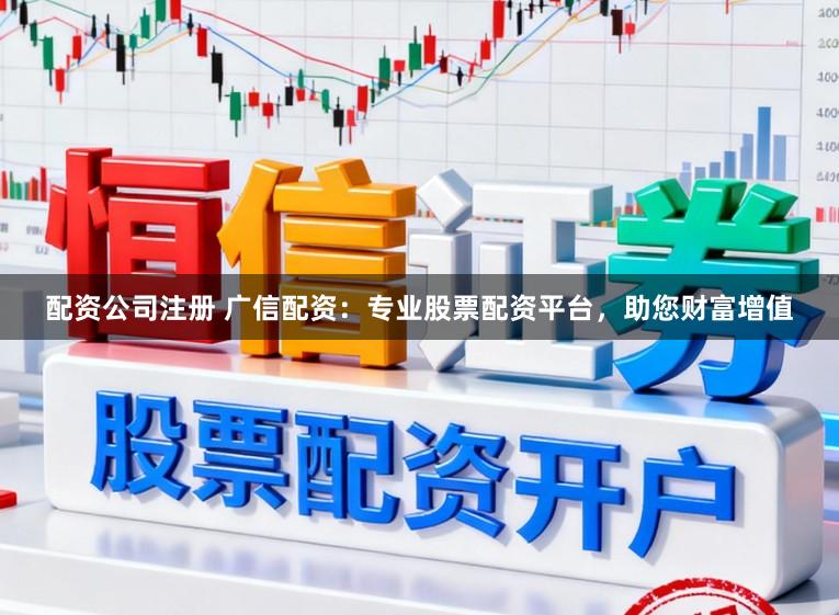 配资公司注册 广信配资：专业股票配资平台，助您财富增值