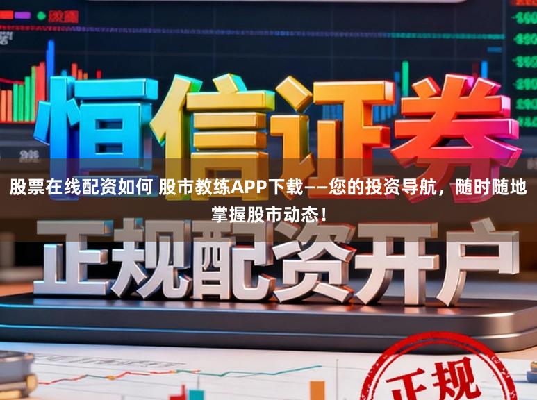 股票在线配资如何 股市教练APP下载——您的投资导航，随时随地掌握股市动态！