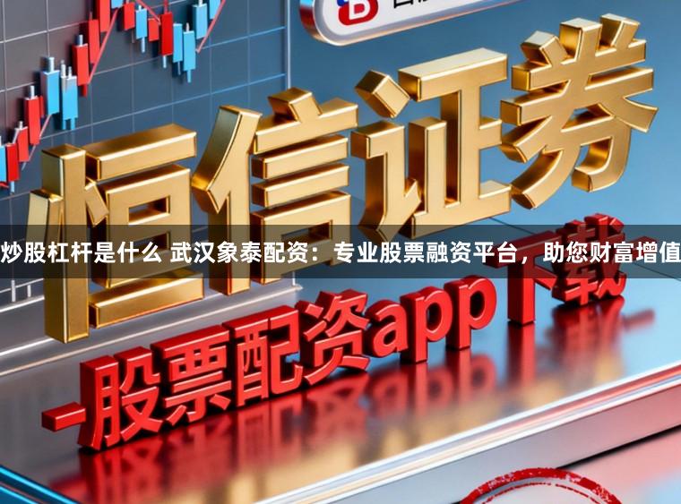 炒股杠杆是什么 武汉象泰配资：专业股票融资平台，助您财富增值