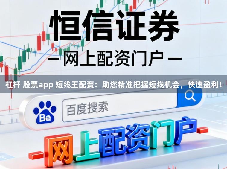 杠杆 股票app 短线王配资：助您精准把握短线机会，快速盈利！