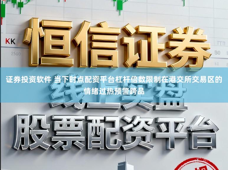 证券投资软件 当下时点配资平台杠杆倍数限制在港交所交易区的情绪过热预警跨品