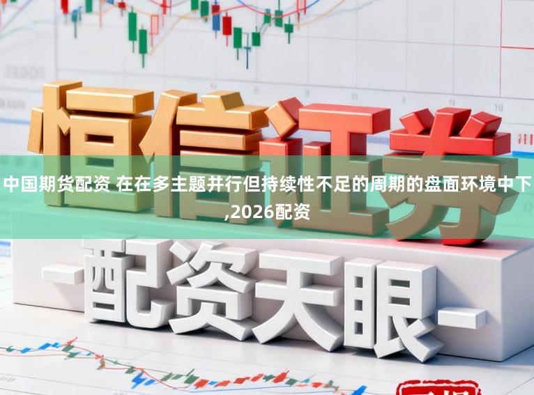 中国期货配资 在在多主题并行但持续性不足的周期的盘面环境中下,2026配资