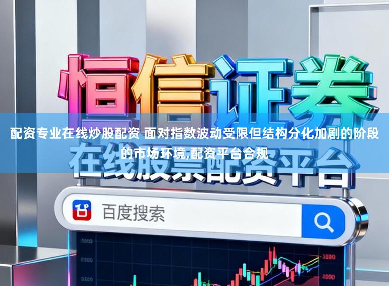 配资专业在线炒股配资 面对指数波动受限但结构分化加剧的阶段的市场环境,配资平台合规