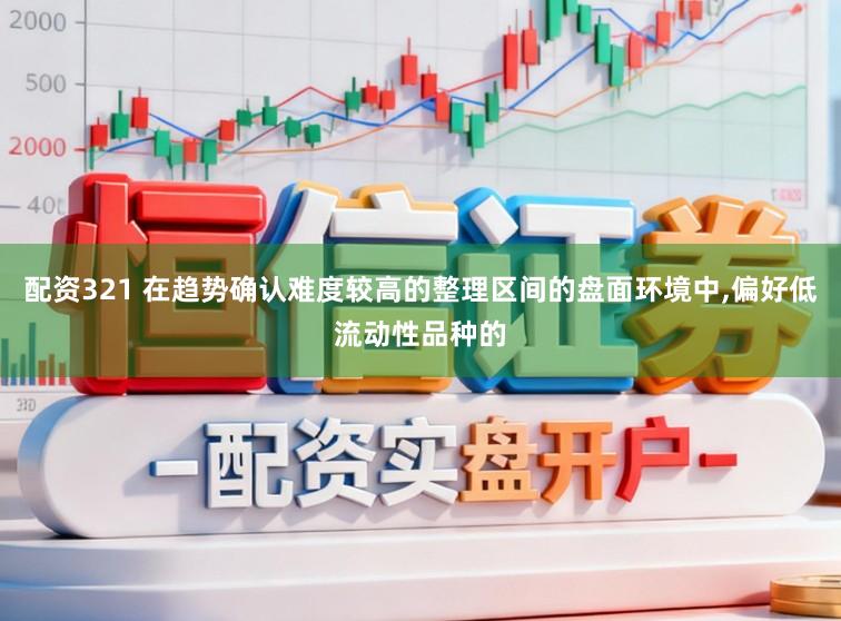 配资321 在趋势确认难度较高的整理区间的盘面环境中,偏好低流动性品种的