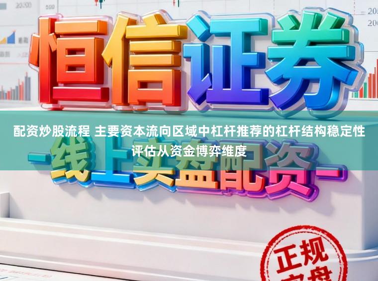 配资炒股流程 主要资本流向区域中杠杆推荐的杠杆结构稳定性评估从资金博弈维度