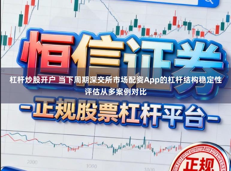 杠杆炒股开户 当下周期深交所市场配资App的杠杆结构稳定性评估从多案例对比