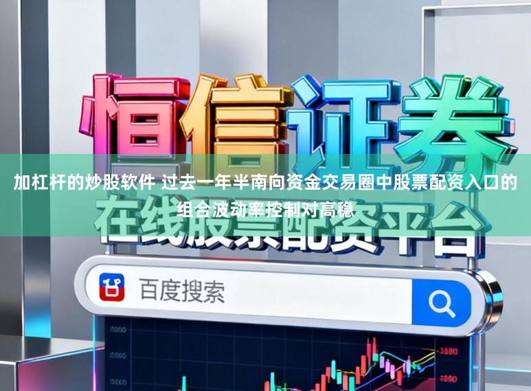 加杠杆的炒股软件 过去一年半南向资金交易圈中股票配资入口的组合波动率控制对高稳