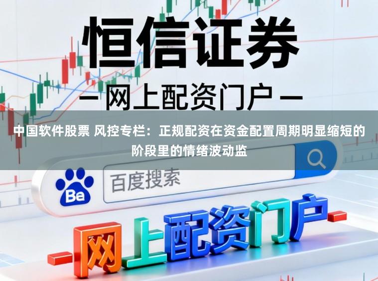 中国软件股票 风控专栏：正规配资在资金配置周期明显缩短的阶段里的情绪波动监