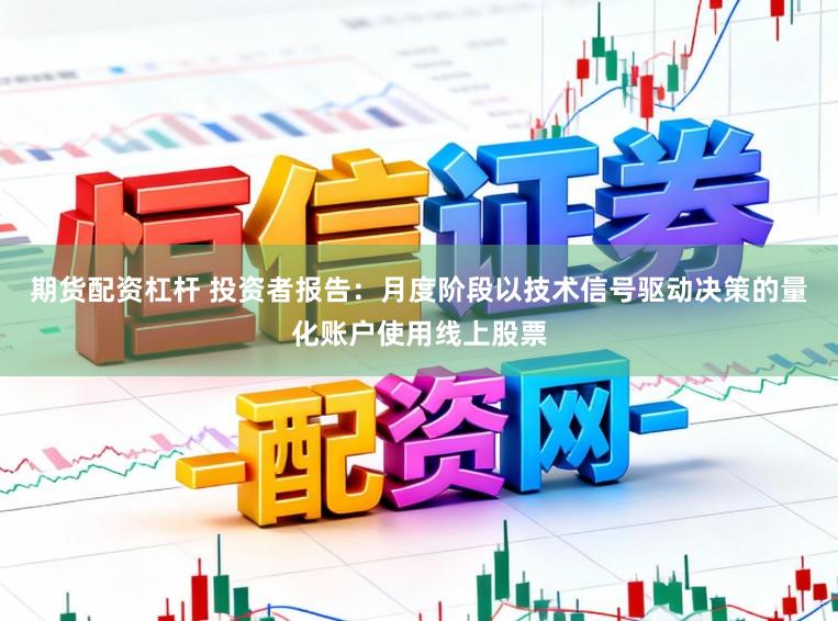 期货配资杠杆 投资者报告：月度阶段以技术信号驱动决策的量化账户使用线上股票
