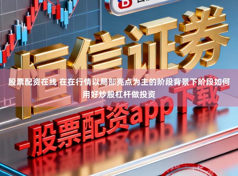 股票配资在线 在在行情以局部亮点为主的阶段背景下阶段如何用好炒股杠杆做投资