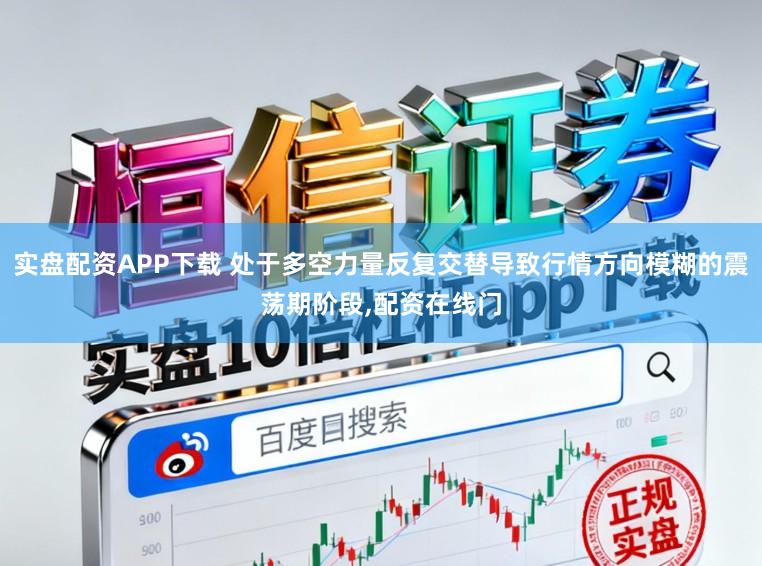 实盘配资APP下载 处于多空力量反复交替导致行情方向模糊的震荡期阶段,配资在线门