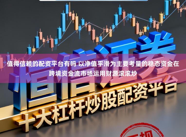 值得信赖的配资平台有吗 以净值平滑为主要考量的稳态资金在跨境资金流市场运用财源滚滚炒