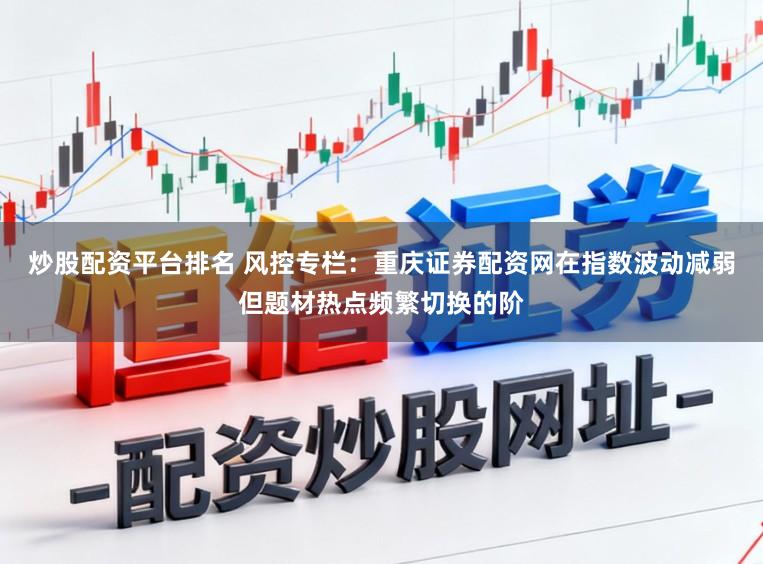 炒股配资平台排名 风控专栏：重庆证券配资网在指数波动减弱但题材热点频繁切换的阶