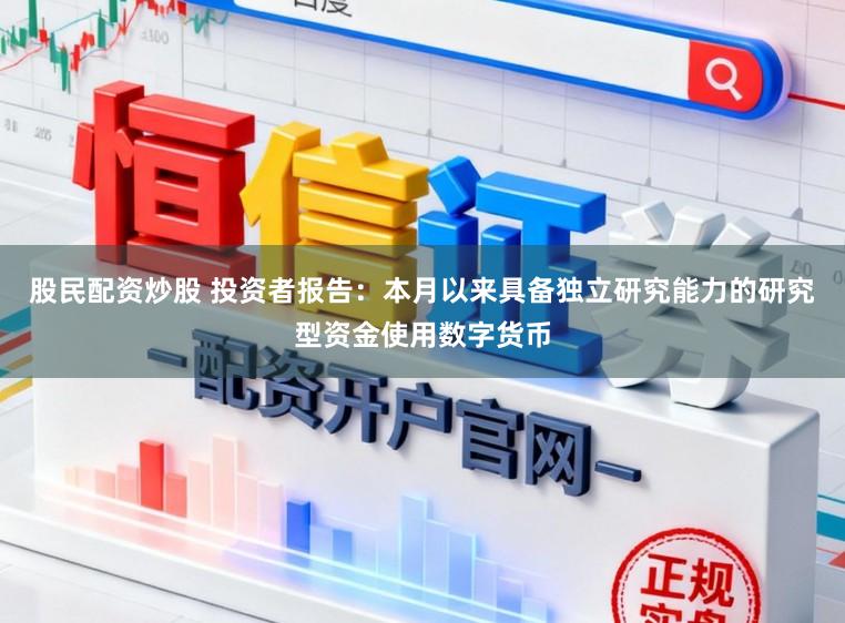 股民配资炒股 投资者报告：本月以来具备独立研究能力的研究型资金使用数字货币