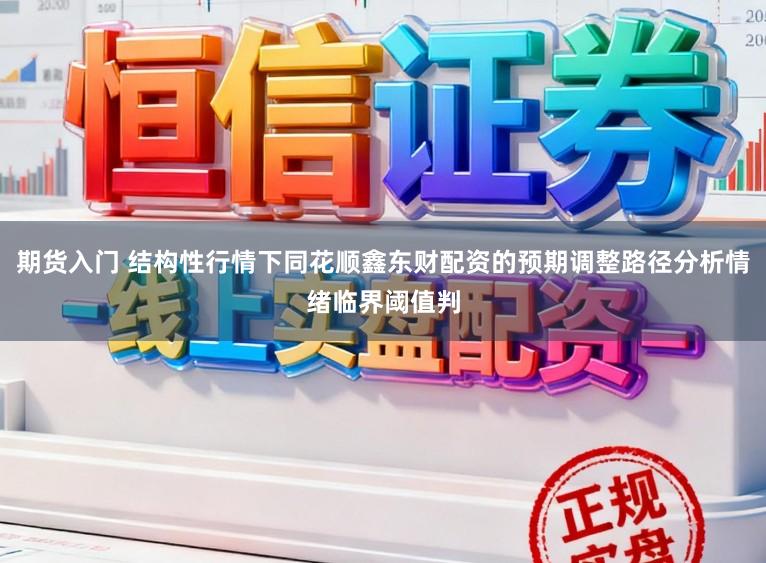 期货入门 结构性行情下同花顺鑫东财配资的预期调整路径分析情绪临界阈值判