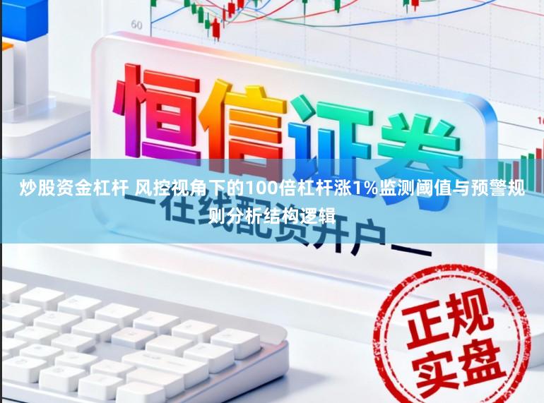 炒股资金杠杆 风控视角下的100倍杠杆涨1%监测阈值与预警规则分析结构逻辑