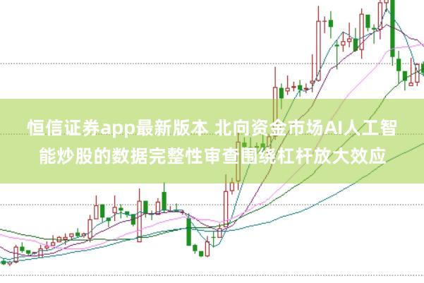 恒信证券app最新版本 北向资金市场AI人工智能炒股的数据完整性审查围绕杠杆放大效应