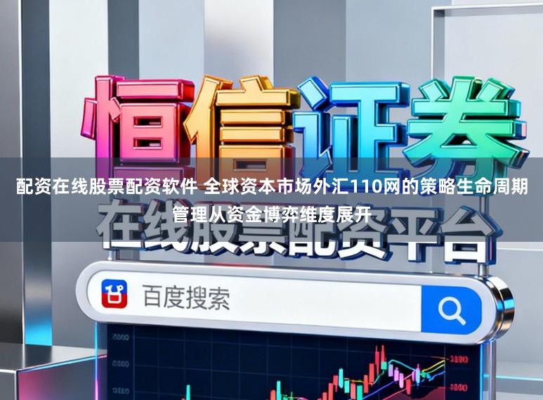配资在线股票配资软件 全球资本市场外汇110网的策略生命周期管理从资金博弈维度展开