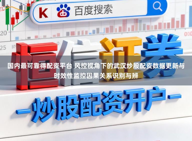 国内最可靠得配资平台 风控视角下的武汉炒股配资数据更新与时效性监控因果关系识别与辨