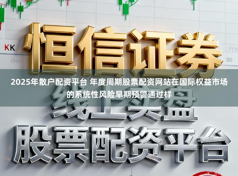 2025年散户配资平台 年度周期股票配资网站在国际权益市场的系统性风险早期预警通过样