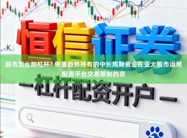 股市怎么加杠杆? 侧重趋势持有的中长周期资金在亚太股市运用配资平台交易限制的资